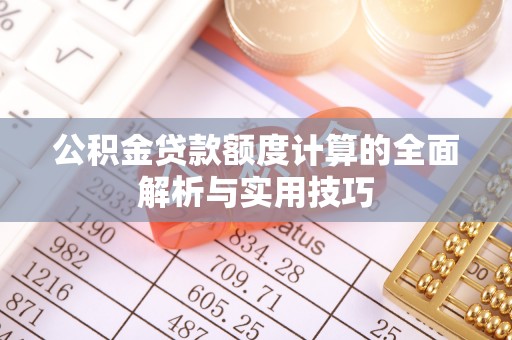 长涂公积金贷款额度计算的全面解析与实用技巧