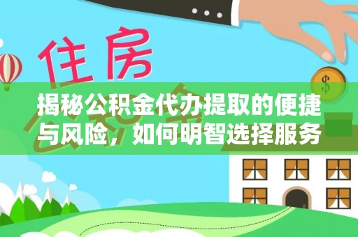 长涂揭秘公积金代办提取的便捷与风险，如何明智选择服务？