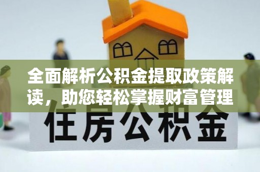 长涂全面解析公积金提取政策解读，助您轻松掌握财富管理新方向
