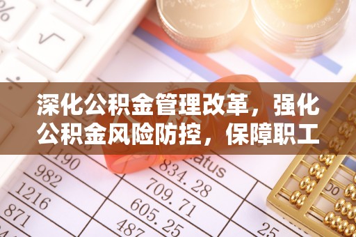 长涂深化公积金管理改革，强化公积金风险防控，保障职工权益