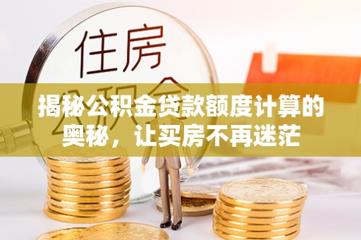 长涂揭秘公积金贷款额度计算的奥秘，让买房不再迷茫