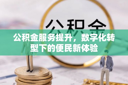 长涂公积金服务提升，数字化转型下的便民新体验