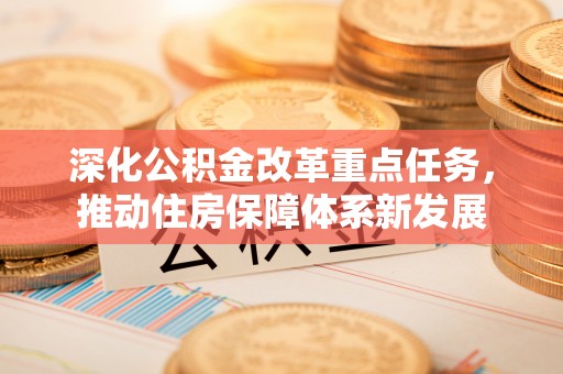 长涂深化公积金改革重点任务，推动住房保障体系新发展