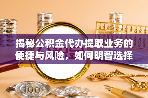 长涂揭秘公积金代办提取业务的便捷与风险，如何明智选择？