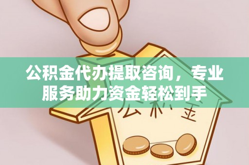 长涂公积金代办提取咨询，专业服务助力资金轻松到手