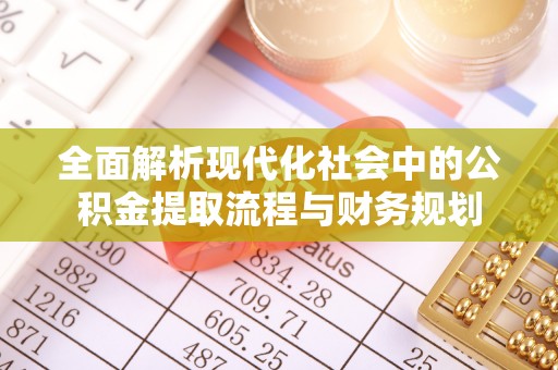 长涂全面解析现代化社会中的公积金提取流程与财务规划