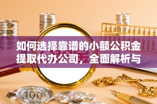 长涂如何选择靠谱的小额公积金提取代办公司，全面解析与实用指南