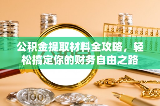 长涂公积金提取材料全攻略，轻松搞定你的财务自由之路