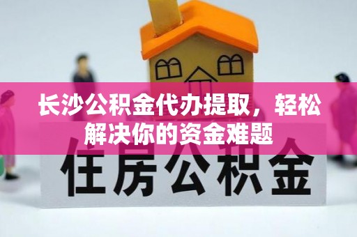 长涂长沙公积金代办提取，轻松解决你的资金难题