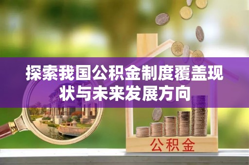 长涂探索我国公积金制度覆盖现状与未来发展方向