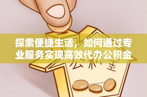 长涂探索便捷生活，如何通过专业服务实现高效代办公积金提取