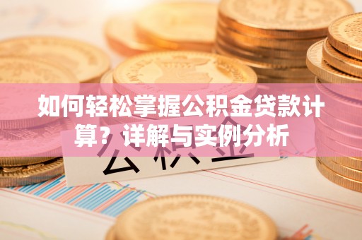 长涂如何轻松掌握公积金贷款计算？详解与实例分析