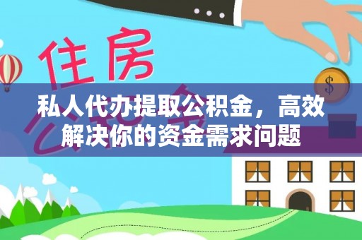 长涂私人代办提取公积金，高效解决你的资金需求问题