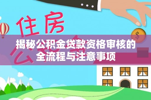 长涂揭秘公积金贷款资格审核的全流程与注意事项