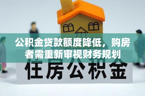 长涂公积金贷款额度降低，购房者需重新审视财务规划