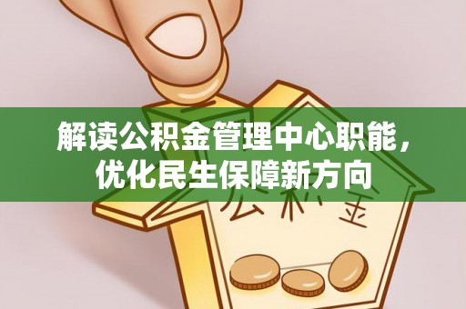 长涂解读公积金管理中心职能，优化民生保障新方向