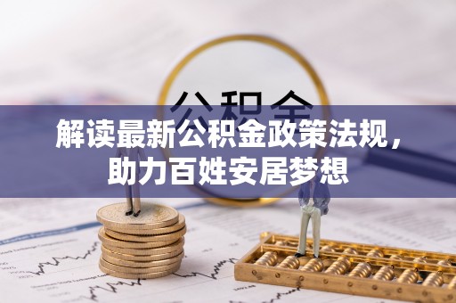 长涂解读最新公积金政策法规，助力百姓安居梦想