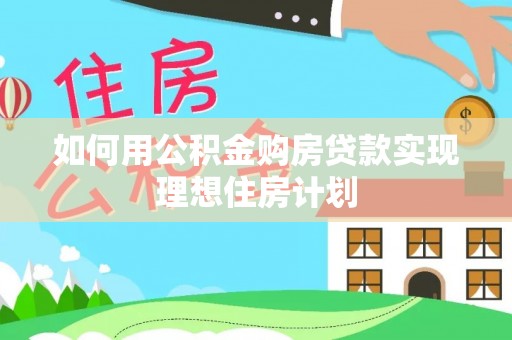 长涂如何用公积金购房贷款实现理想住房计划