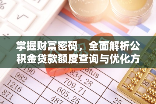 长涂掌握财富密码，全面解析公积金贷款额度查询与优化方案