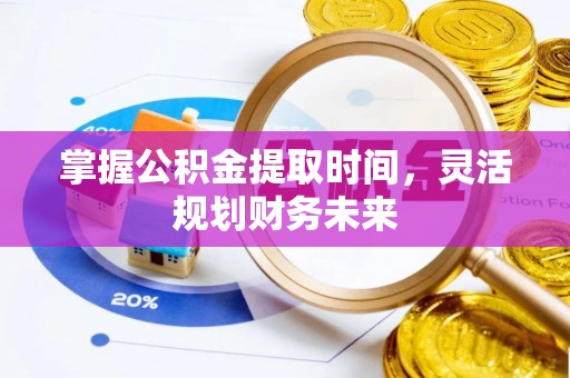 长涂掌握公积金提取时间，灵活规划财务未来