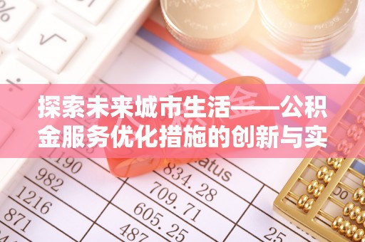 长涂探索未来城市生活——公积金服务优化措施的创新与实践