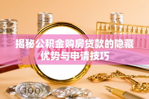 长涂揭秘公积金购房贷款的隐藏优势与申请技巧