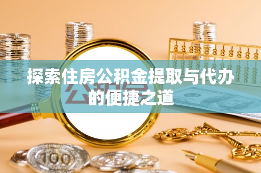 长涂探索住房公积金提取与代办的便捷之道