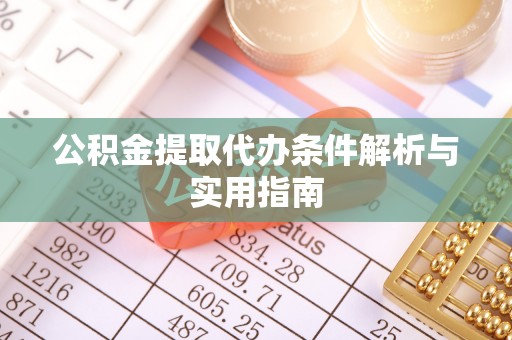 长涂公积金提取代办条件解析与实用指南