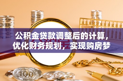 长涂公积金贷款调整后的计算，优化财务规划，实现购房梦想