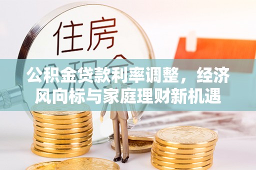 长涂公积金贷款利率调整，经济风向标与家庭理财新机遇