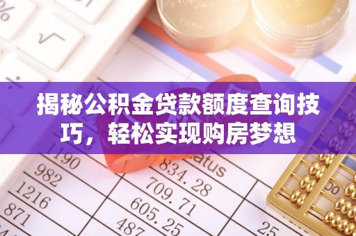 长涂揭秘公积金贷款额度查询技巧，轻松实现购房梦想