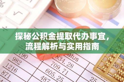 长涂探秘公积金提取代办事宜，流程解析与实用指南