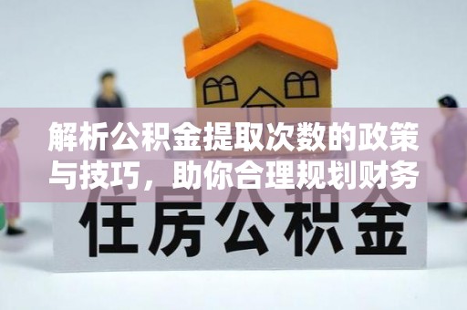 长涂解析公积金提取次数的政策与技巧，助你合理规划财务未来
