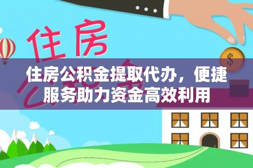 长涂住房公积金提取代办，便捷服务助力资金高效利用