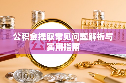 长涂公积金提取常见问题解析与实用指南
