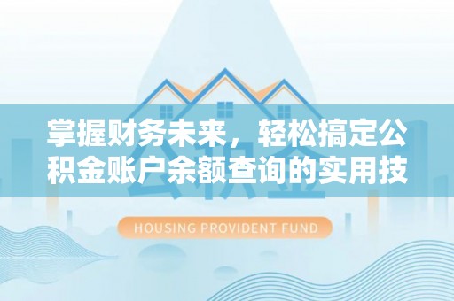 长涂掌握财务未来，轻松搞定公积金账户余额查询的实用技巧