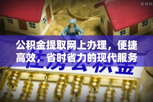 长涂公积金提取网上办理，便捷高效，省时省力的现代服务