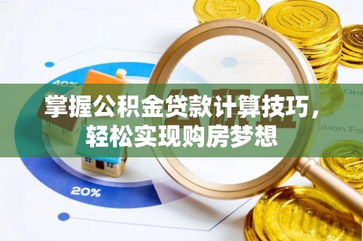 长涂掌握公积金贷款计算技巧，轻松实现购房梦想