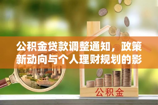 长涂公积金贷款调整通知，政策新动向与个人理财规划的影响