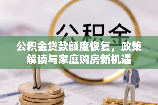 长涂公积金贷款额度恢复，政策解读与家庭购房新机遇