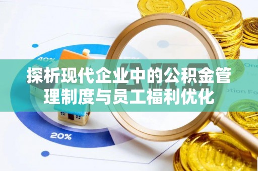 长涂探析现代企业中的公积金管理制度与员工福利优化