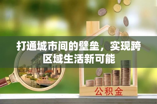 长涂打通城市间的壁垒，实现跨区域生活新可能