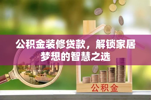 长涂公积金装修贷款，解锁家居梦想的智慧之选