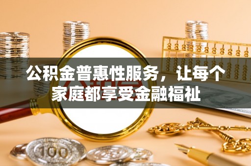 长涂公积金普惠性服务，让每个家庭都享受金融福祉