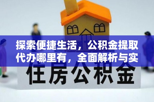 长涂探索便捷生活，公积金提取代办哪里有，全面解析与实用指南