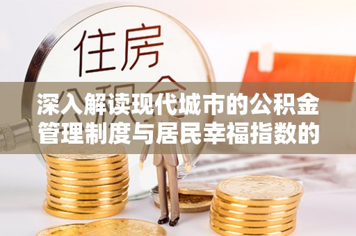 长涂深入解读现代城市的公积金管理制度与居民幸福指数的关联
