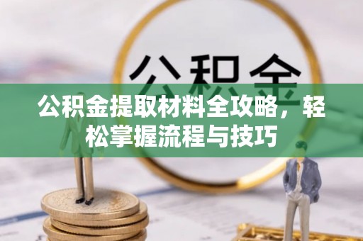 长涂公积金提取材料全攻略，轻松掌握流程与技巧