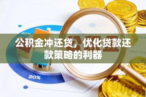 长涂公积金冲还贷，优化贷款还款策略的利器