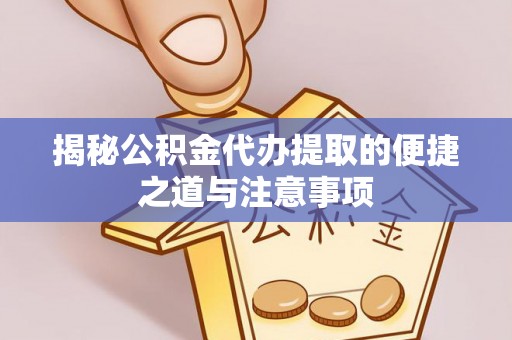 长涂揭秘公积金代办提取的便捷之道与注意事项