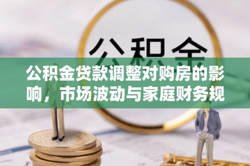 长涂公积金贷款调整对购房的影响，市场波动与家庭财务规划